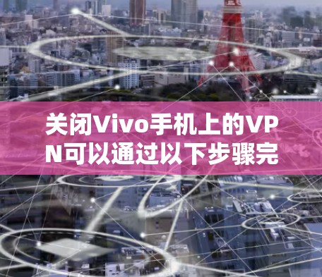 关闭Vivo手机上的VPN可以通过以下步骤完成