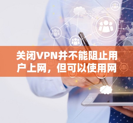 关闭VPN并不能阻止用户上网,但可以使用网络过滤器或防火墙来保护隐私。建议以下步骤 关闭VPN并不能阻止用户上网,但可以使用网络过滤器或防火墙来保护隐私。建议以下步骤