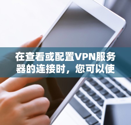 在查看或配置VPN服务器的连接时,您可以使用以下方法来查看和验证连接状态。以下是一些常用的方法和工具 在查看或配置VPN服务器的连接时,您可以使用以下方法来查看和验证连接状态。以下是一些常用的方法和工具