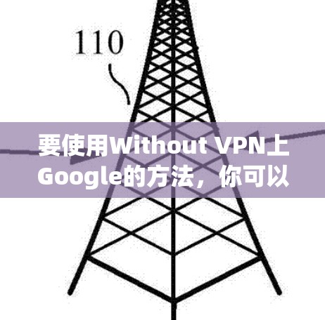 要使用Without VPN上Google的方法,你可以通过以下几种方式实现 要使用Without VPN上Google的方法,你可以通过以下几种方式实现