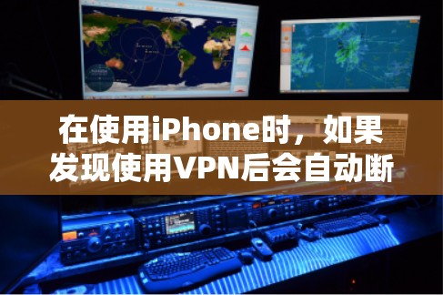 在使用iPhone时,如果发现使用VPN后会自动断开连接,这主要涉及以下几点 在使用iPhone时,如果发现使用VPN后会自动断开连接,这主要涉及以下几点