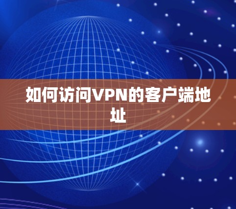 如何访问VPN的客户端地址 如何访问VPN的客户端地址