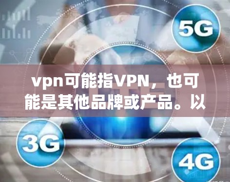 vpn可能指VPN,也可能是其他品牌或产品。以下是一些常见的用途和可能的使用场景 vpn可能指VPN,也可能是其他品牌或产品。以下是一些常见的用途和可能的使用场景