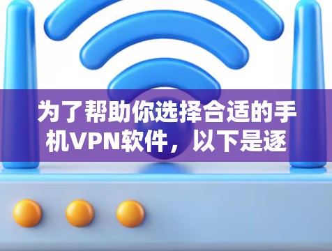 为了帮助你选择合适的手机VPN软件，以下是逐步的建议