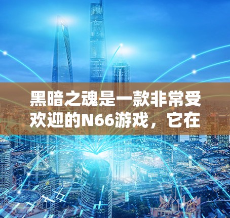 黑暗之魂是一款非常受欢迎的N66游戏,它在游戏内已经通过了高度安全的多因素认证和防火墙技术,确保了玩家的数据和游戏体验的安全性。然而,VPN并不是必须的,因为黑暗之魂本身就有很强的安全性机制 黑暗之魂是一款非常受欢迎的N66游戏,它在游戏内已经通过了高度安全的多因素认证和防火墙技术,确保了玩家的数据和游戏体验的安全性。然而,VPN并不是必须的,因为黑暗之魂本身就有很强的安全性机制