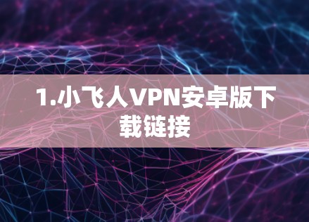 1.小飞人VPN安卓版下载链接 1.小飞人VPN安卓版下载链接