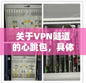 关于VPN隧道的心跳包,具体时间取决于多种因素,包括心跳包的设置、使用频率以及网络环境。以下是一些常见问题和解决方案 关于VPN隧道的心跳包,具体时间取决于多种因素,包括心跳包的设置、使用频率以及网络环境。以下是一些常见问题和解决方案