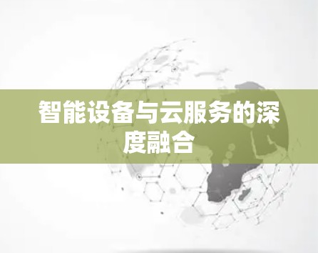 智能设备与云服务的深度融合 智能设备与云服务的深度融合