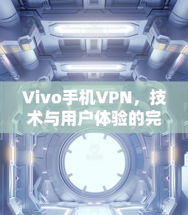 Vivo手机VPN,技术与用户体验的完美结合 Vivo手机VPN,技术与用户体验的完美结合