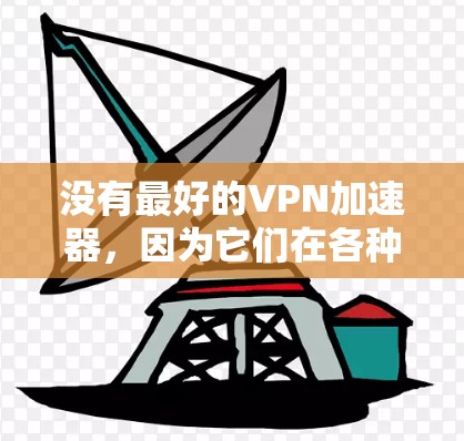 没有最好的VPN加速器,因为它们在各种方面都有不同的表现。选择一个最适合自己需求的VPN加速器至关重要。以下是一些常见推荐,以及你可能需要考虑的因素 没有最好的VPN加速器,因为它们在各种方面都有不同的表现。选择一个最适合自己需求的VPN加速器至关重要。以下是一些常见推荐,以及你可能需要考虑的因素