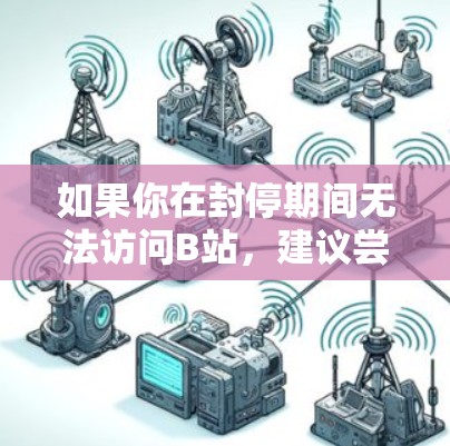 如果你在封停期间无法访问B站,建议尝试以下解决方案 如果你在封停期间无法访问B站,建议尝试以下解决方案
