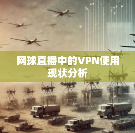 网球直播中的VPN使用现状分析 网球直播中的VPN使用现状分析