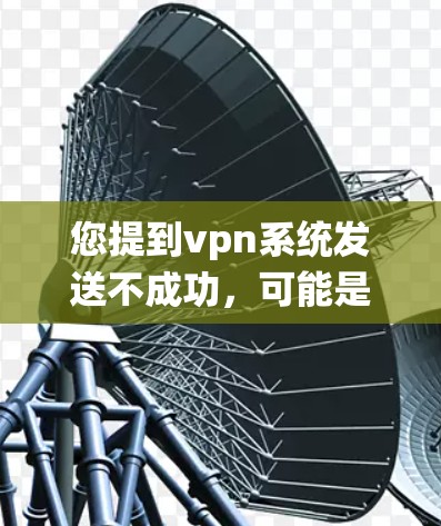 您提到vpn系统发送不成功,可能是由于VPN的安全配置或协议设置出现问题。以下是一些可能的解决方案,您可以根据具体情况调整 您提到vpn系统发送不成功,可能是由于VPN的安全配置或协议设置出现问题。以下是一些可能的解决方案,您可以根据具体情况调整