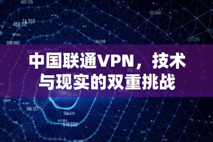 中国联通VPN,技术与现实的双重挑战 中国联通VPN,技术与现实的双重挑战