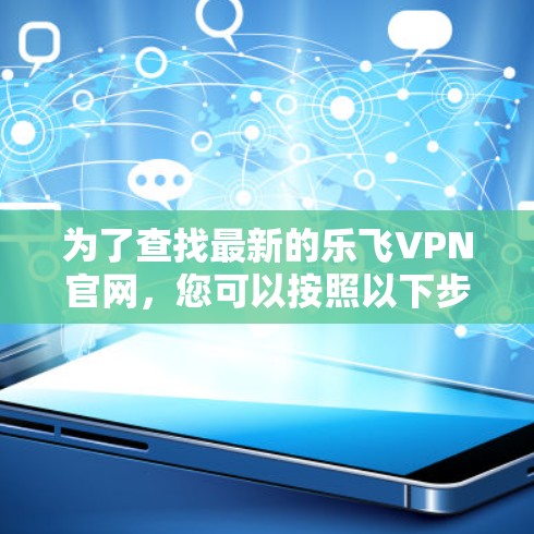 为了查找最新的乐飞VPN官网,您可以按照以下步骤进行 为了查找最新的乐飞VPN官网,您可以按照以下步骤进行