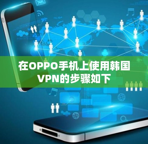 在OPPO手机上使用韩国VPN的步骤如下 在OPPO手机上使用韩国VPN的步骤如下
