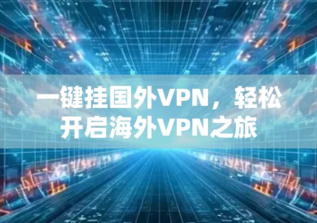 一键挂国外VPN,轻松开启海外VPN之旅 一键挂国外VPN,轻松开启海外VPN之旅