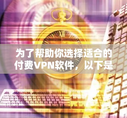 为了帮助你选择适合的付费VPN软件，以下是一些关键点和步骤