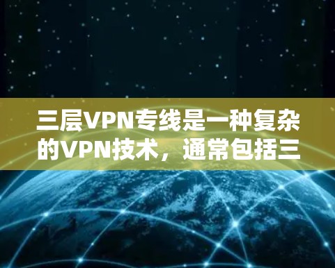 三层VPN专线是一种复杂的VPN技术,通常包括三个加密层,旨在提供最 secure 的网络加密。以下是三层VPN的定义、结构和使用方法 三层VPN专线是一种复杂的VPN技术,通常包括三个加密层,旨在提供最 secure 的网络加密。以下是三层VPN的定义、结构和使用方法