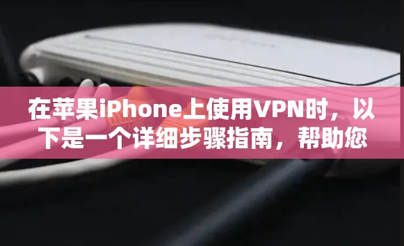 在苹果iPhone上使用VPN时,以下是一个详细步骤指南,帮助您安全地使用VPN描述文件 在苹果iPhone上使用VPN时,以下是一个详细步骤指南,帮助您安全地使用VPN描述文件
