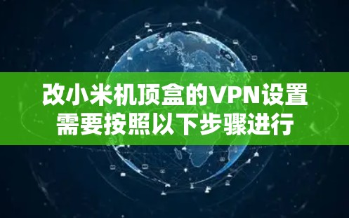 改小米机顶盒的VPN设置需要按照以下步骤进行 改小米机顶盒的VPN设置需要按照以下步骤进行