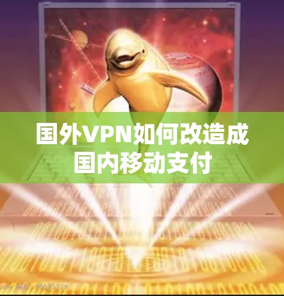 国外VPN如何改造成国内移动支付 国外VPN如何改造成国内移动支付