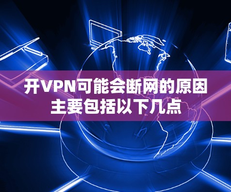 开VPN可能会断网的原因主要包括以下几点 开VPN可能会断网的原因主要包括以下几点