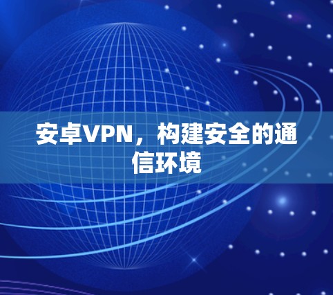 安卓VPN,构建安全的通信环境 安卓VPN,构建安全的通信环境