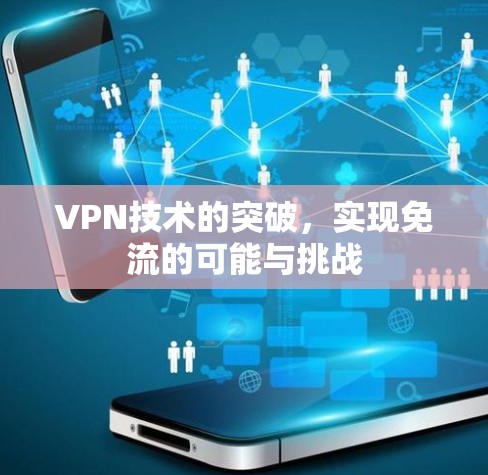 VPN技术的突破,实现免流的可能与挑战 VPN技术的突破,实现免流的可能与挑战