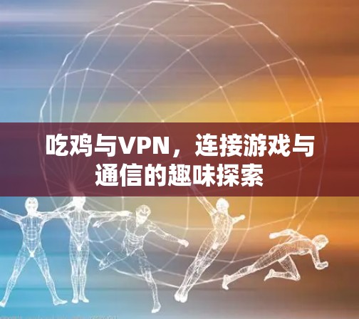 吃鸡与VPN,连接游戏与通信的趣味探索 吃鸡与VPN,连接游戏与通信的趣味探索