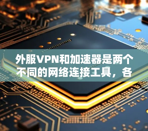 外服VPN和加速器是两个不同的网络连接工具,各自具有不同的功能和使用场景。以下是对它们的详细分析 外服VPN和加速器是两个不同的网络连接工具,各自具有不同的功能和使用场景。以下是对它们的详细分析