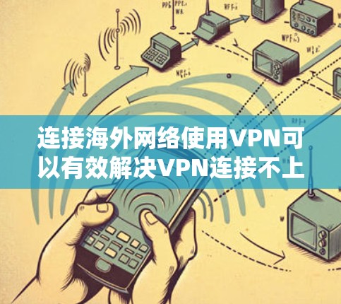连接海外网络使用VPN可以有效解决VPN连接不上、访问不安全等问题。以下是一些步骤和方法,帮助您连接海外网络使用VPN 连接海外网络使用VPN可以有效解决VPN连接不上、访问不安全等问题。以下是一些步骤和方法,帮助您连接海外网络使用VPN