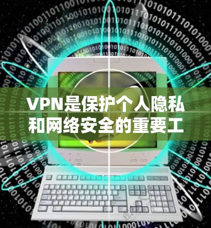 VPN是保护个人隐私和网络安全的重要工具,使用VPN可以确保你在网络上的访问是安全的。以下是一些推荐的VPN软件和工具,供你参考 VPN是保护个人隐私和网络安全的重要工具,使用VPN可以确保你在网络上的访问是安全的。以下是一些推荐的VPN软件和工具,供你参考