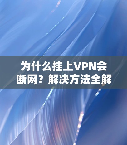 为什么挂上VPN会断网？解决方法全解析