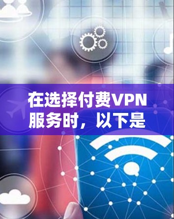在选择付费VPN服务时，以下是一些关键考虑因素和建议，帮助你做出明智的决定