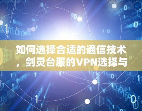 如何选择合适的通信技术,剑灵台服的VPN选择与推荐 如何选择合适的通信技术,剑灵台服的VPN选择与推荐