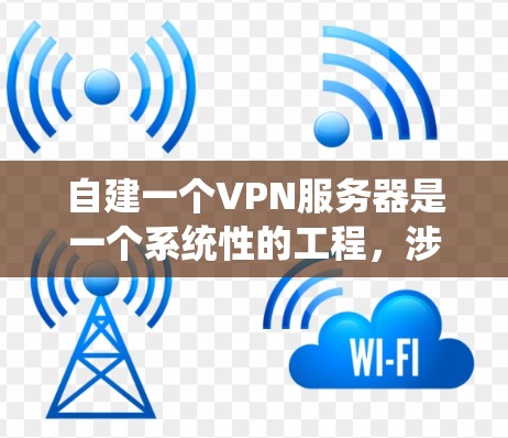 自建一个VPN服务器是一个系统性的工程，涉及多个方面的配置和管理。以下是一个步骤清晰的指南，帮助您顺利完成这项任务