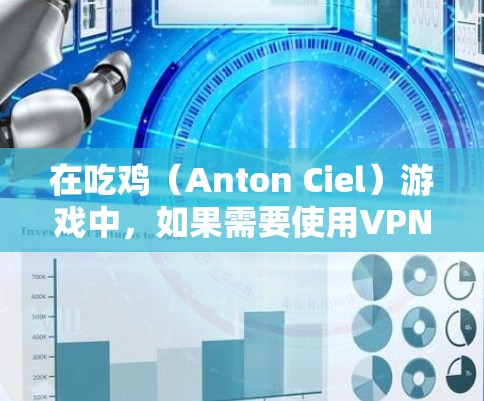 在吃鸡(Anton Ciel)游戏中,如果需要使用VPN来观看或下载游戏,以下是一些实用的步骤和方法 在吃鸡(Anton Ciel)游戏中,如果需要使用VPN来观看或下载游戏,以下是一些实用的步骤和方法