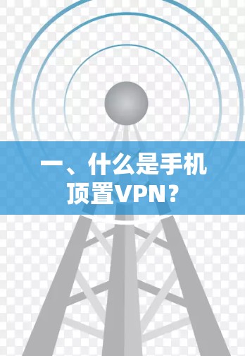 一、什么是手机顶置VPN? 一、什么是手机顶置VPN?