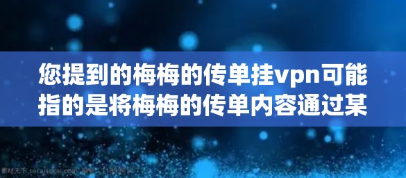 您提到的梅梅的传单挂vpn可能指的是将梅梅的传单内容通过某种方式与VPN结合使用。以下是几种可能的解释和解决方案 您提到的梅梅的传单挂vpn可能指的是将梅梅的传单内容通过某种方式与VPN结合使用。以下是几种可能的解释和解决方案
