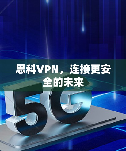 思科VPN,连接更安全的未来 思科VPN,连接更安全的未来