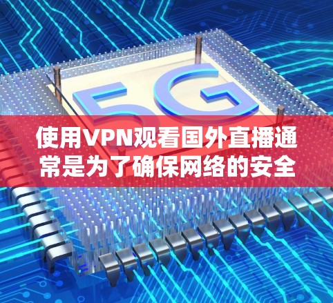 使用VPN观看国外直播通常是为了确保网络的安全和隐私,避免因网络攻击或数据泄露导致的不便或不便。下面是关于如何使用VPN以及防范网络攻击的一些关键信息 使用VPN观看国外直播通常是为了确保网络的安全和隐私,避免因网络攻击或数据泄露导致的不便或不便。下面是关于如何使用VPN以及防范网络攻击的一些关键信息