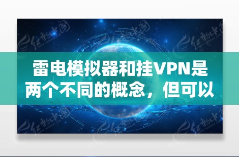 雷电模拟器和挂VPN是两个不同的概念,但可以结合在一起用于保护设备或数据的安全。以下是如何将雷电模拟器与挂VPN结合在一起的步骤 雷电模拟器和挂VPN是两个不同的概念,但可以结合在一起用于保护设备或数据的安全。以下是如何将雷电模拟器与挂VPN结合在一起的步骤