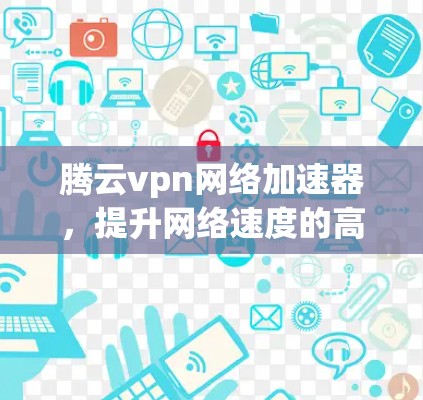 腾云vpn网络加速器，提升网络速度的高效选择