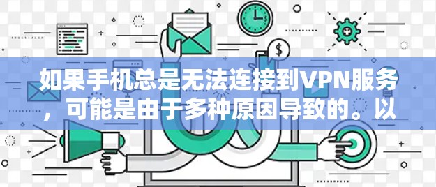 如果手机总是无法连接到VPN服务,可能是由于多种原因导致的。以下是逐步排查和解决问题的步骤 如果手机总是无法连接到VPN服务,可能是由于多种原因导致的。以下是逐步排查和解决问题的步骤