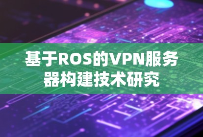 基于ROS的VPN服务器构建技术研究 基于ROS的VPN服务器构建技术研究