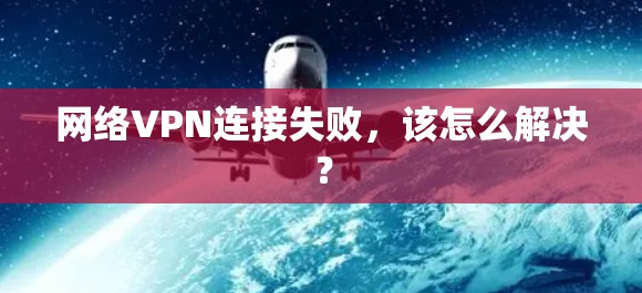 网络VPN连接失败,该怎么解决? 网络VPN连接失败,该怎么解决?