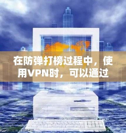 在防弹打榜过程中，使用VPN时，可以通过以下方法增强安全防护，提高防御效果