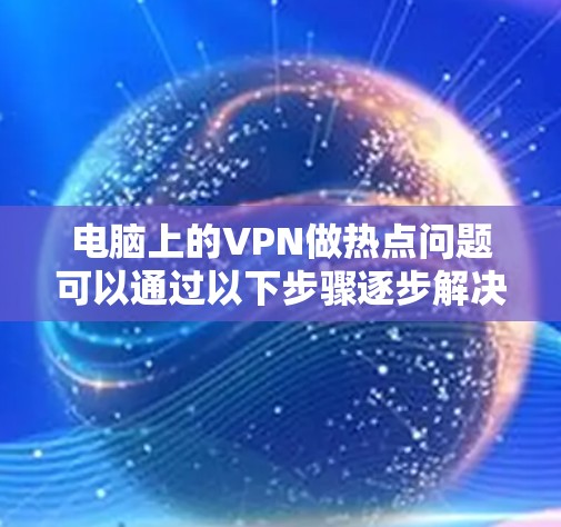 电脑上的VPN做热点问题可以通过以下步骤逐步解决 电脑上的VPN做热点问题可以通过以下步骤逐步解决