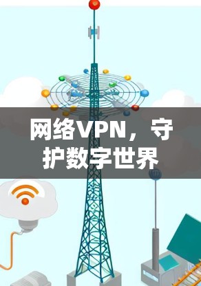网络VPN,守护数字世界的一方净土 网络VPN,守护数字世界的一方净土